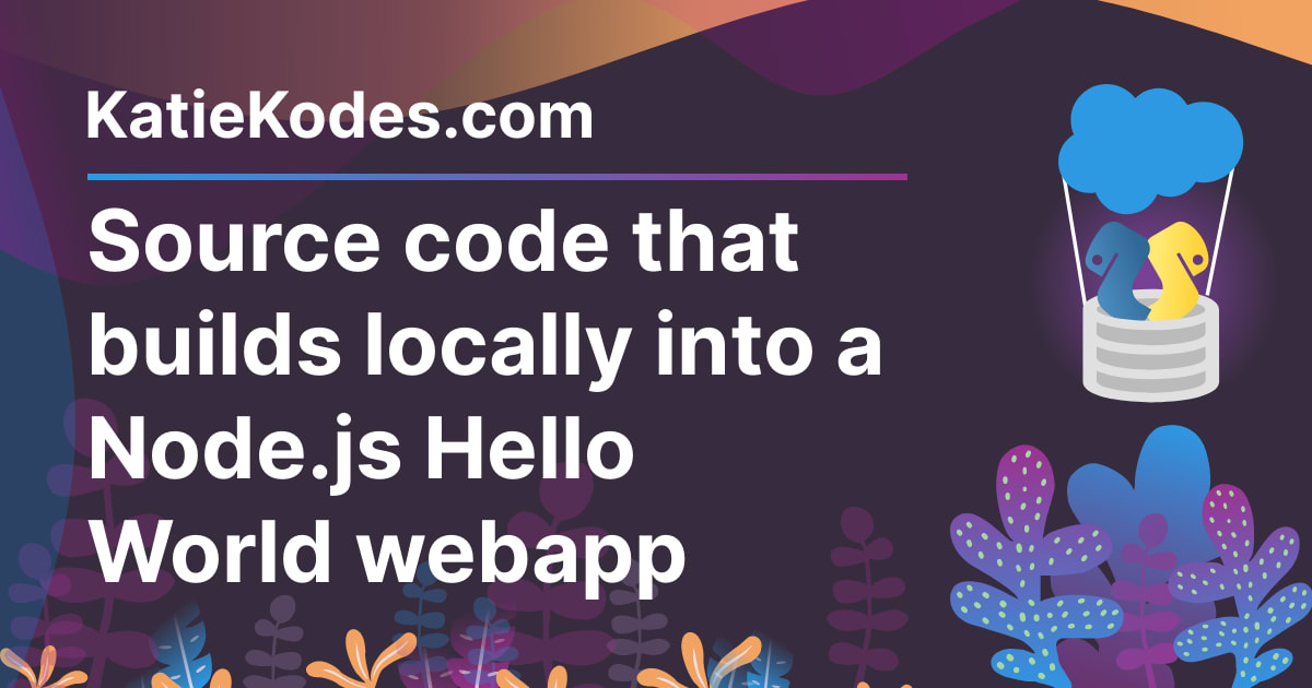 Source code that builds locally into a Node.js Hello World webapp ...