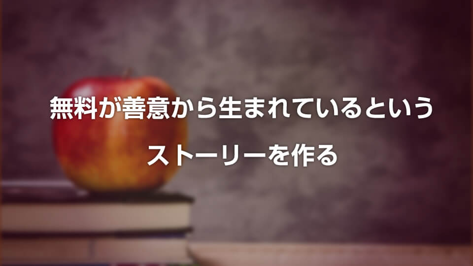無料が善意から生まれているという ストーリーを作る