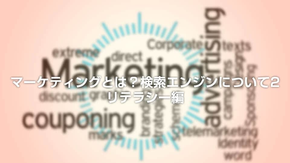 マーケティングとは?検索エンジンについて2 リテラシー編