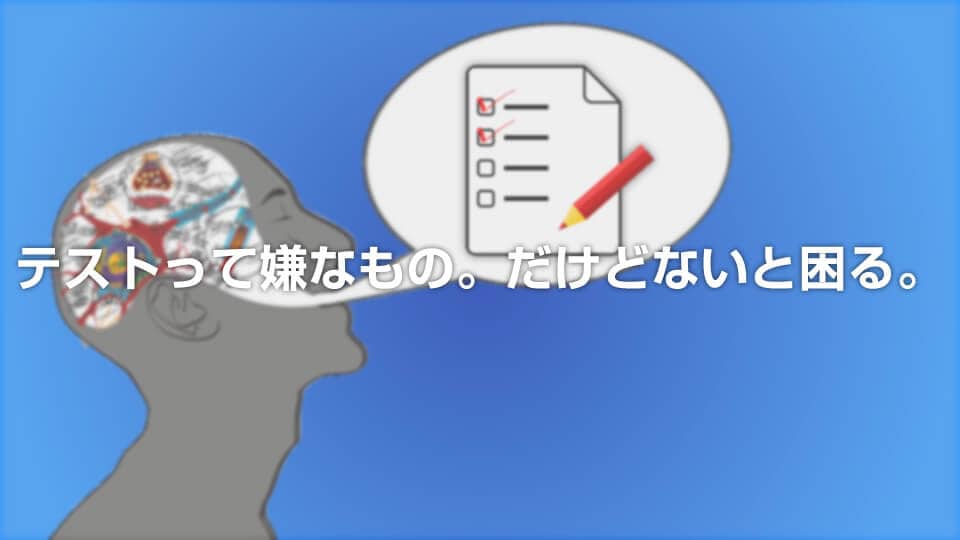 テストって嫌なもの。だけどないと困る。