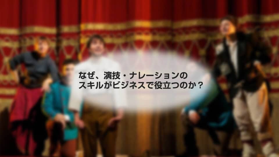 なぜ、演技・ナレーションのスキルがビジネスで役立つのか?