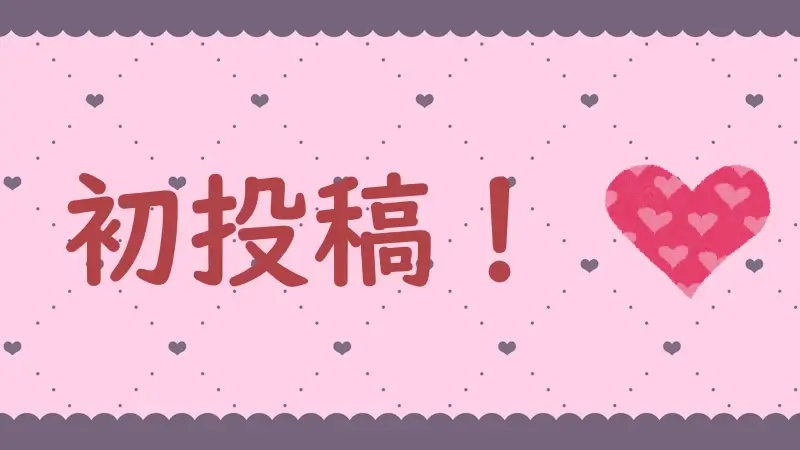 ハート型のピンクの可愛い背景に"初投稿"って書かれてる