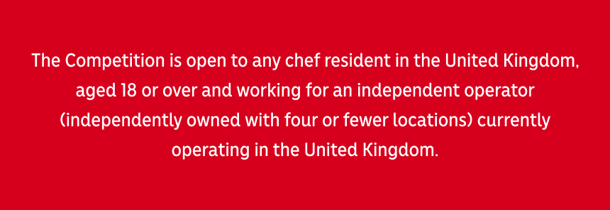 Competition is open to any chef resident in the United Kingdom, aged 18 or over and working for an independent operator in UK