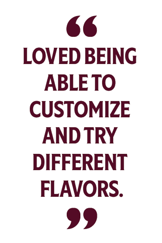 Loved being able to customize and try different flavors