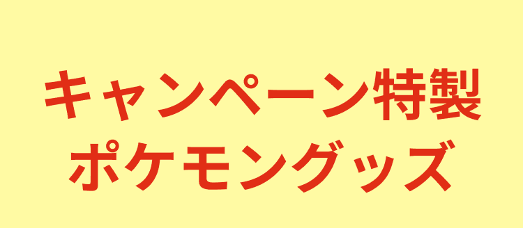 黄色い背景に、赤い文字で「キャンペーン特製ポケモングッズ」と書かれています。