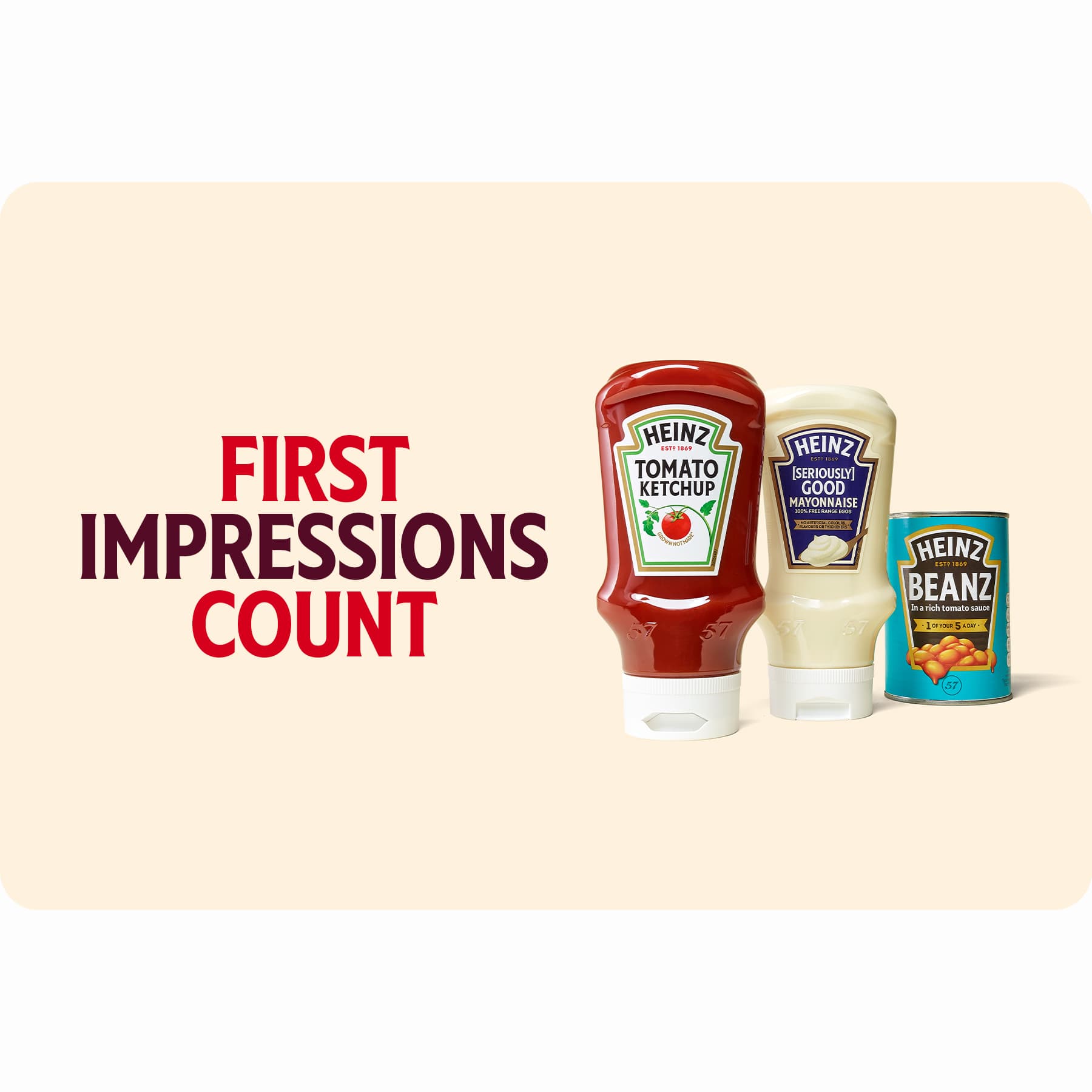 Heinz Tomato Ketchup, Mayonnaise and Beanz with the headline “FIRST IMPRESSIONS COUNT” on a Heinz Ceramic background.