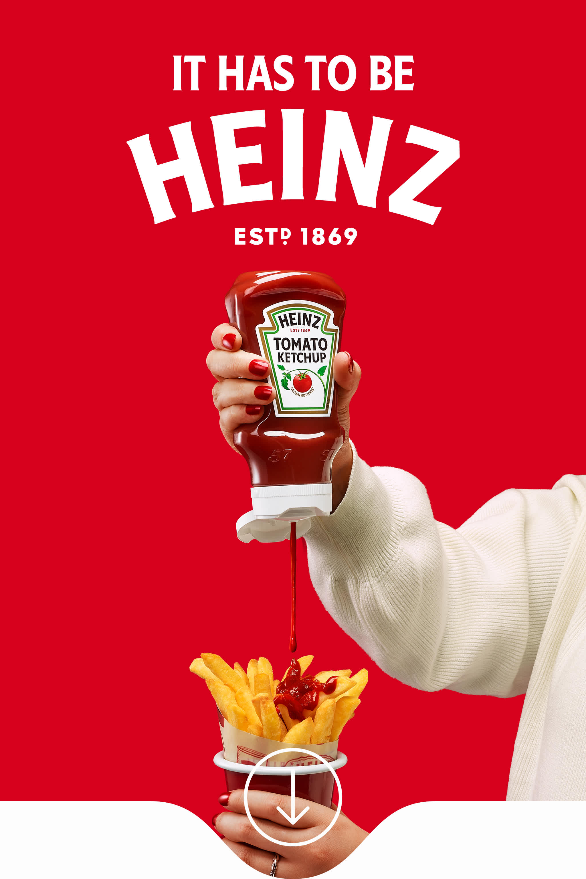 Lady pouring Heinz Tomato Ketchup over chips on Heinz Red with the headline "IT HAS TO BE HEINZ"