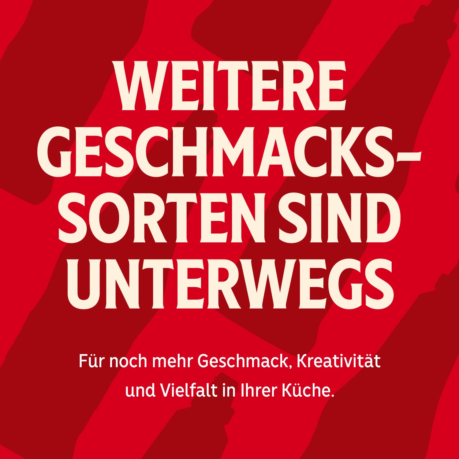 Text: MEHR GESCHMACKSSORTEN SIND UNTERWEGS. Weitere Sorten bald für mehr Kreativität in der Küche verfügbar.