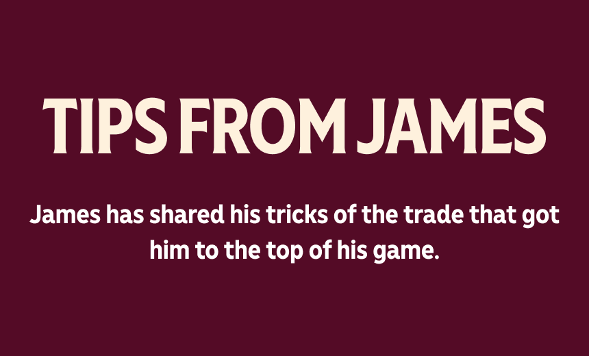 A text announces "TIPS FROM JAMES" and "James has shared his tricks of the trade that got him to the top of his game."
