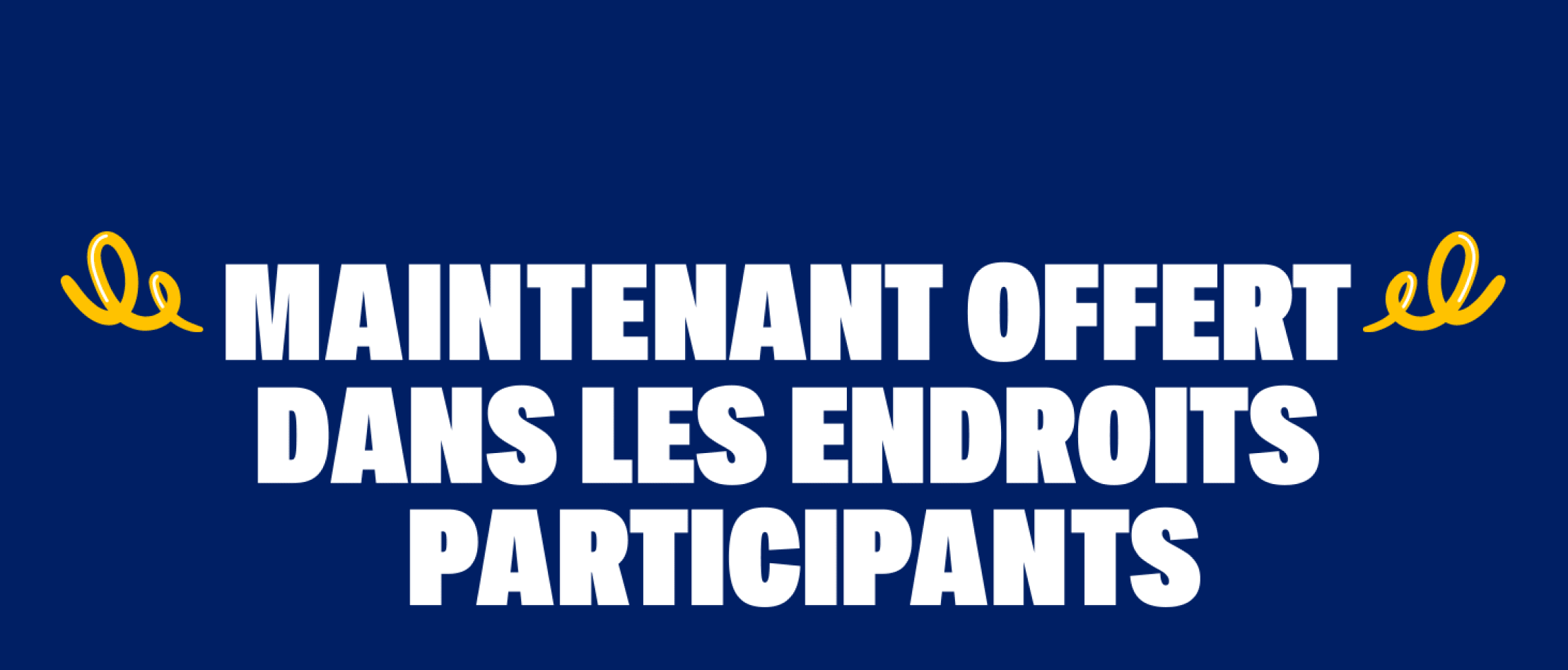 MAINTENANT OFFERT DANS LES ENDROITS PARTICIPANTS