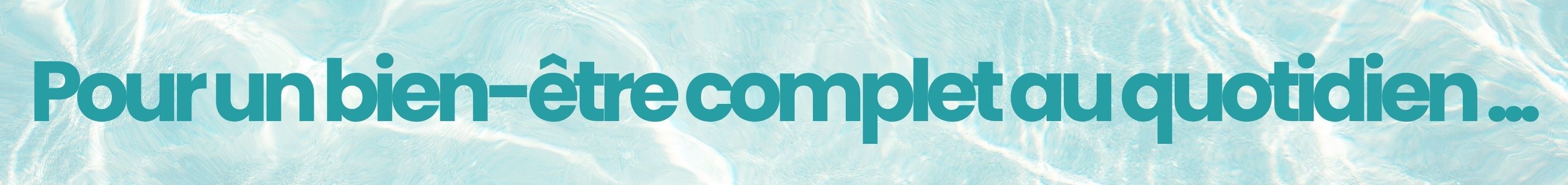 pour un bien-être complet au quotidien…