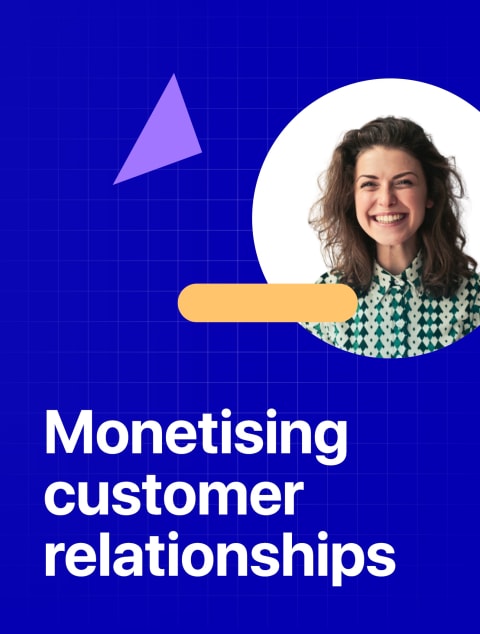 Monetising customer relationships