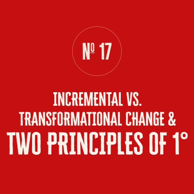 A SERIES OF GIFTS — No. 17: INCREMENTAL vs. TRANSFORMATIONAL CHANGE & TWO PRINCIPLES OF 1°