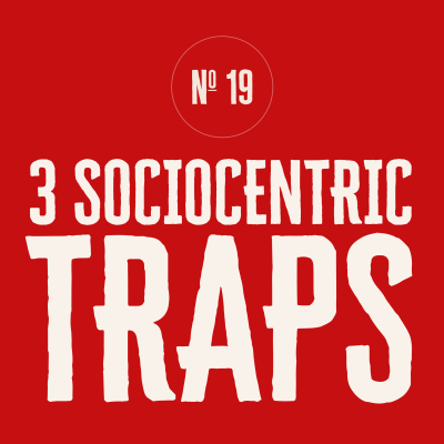 A SERIES OF GIFTS — No. 19: 3 SOCIOCENTRIC TRAPS