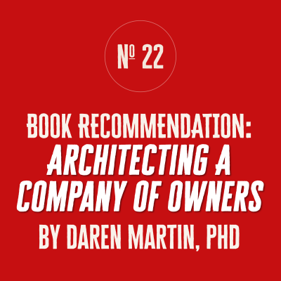 A SERIES OF GIFTS — No. 22: "ARCHITECTING A COMPANY OF OWNERS" by Daren Martin, PhD