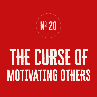 A SERIES OF GIFTS — No. 20: THE CURSE OF MOTIVATING OTHERS