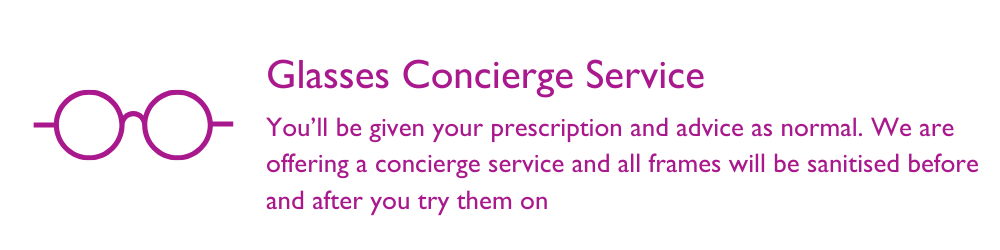 You’ll be given your prescription and advice as normal. We are offering a concierge service and all frames will be sanitised before and after you try them on