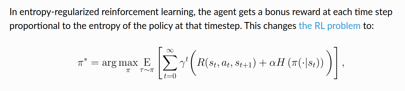 In entropy-regularized reinforcement learning, the agent gets a bonus reward at each time step proportional to the entropy of the policy at that timestep. This changes the RL problem to [Standard argmax for cumulative reward + some term to reward high entropy policies]