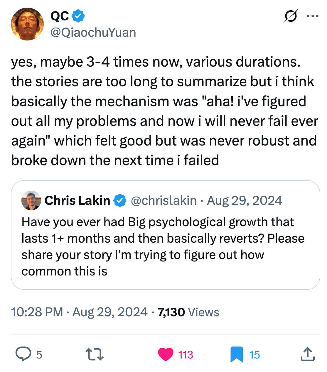 QC @QiaochuYuan
yes, maybe 3-4 times now, various durations. the stories are too long to summarize but i think basically the mechanism was "aha! i've figured out all my problems and now i will never fail ever again" which felt good but was never robust and broke down the next time i failed

Quote
Chris Lakin @ChrisChipMonk
Aug 29, 2024
Have you ever had Big psychological growth that lasts 1+ months and then basically reverts? Please share your story I'm trying to figure out how common this is
7:28 PM · Aug 29, 2024

7,129 Views