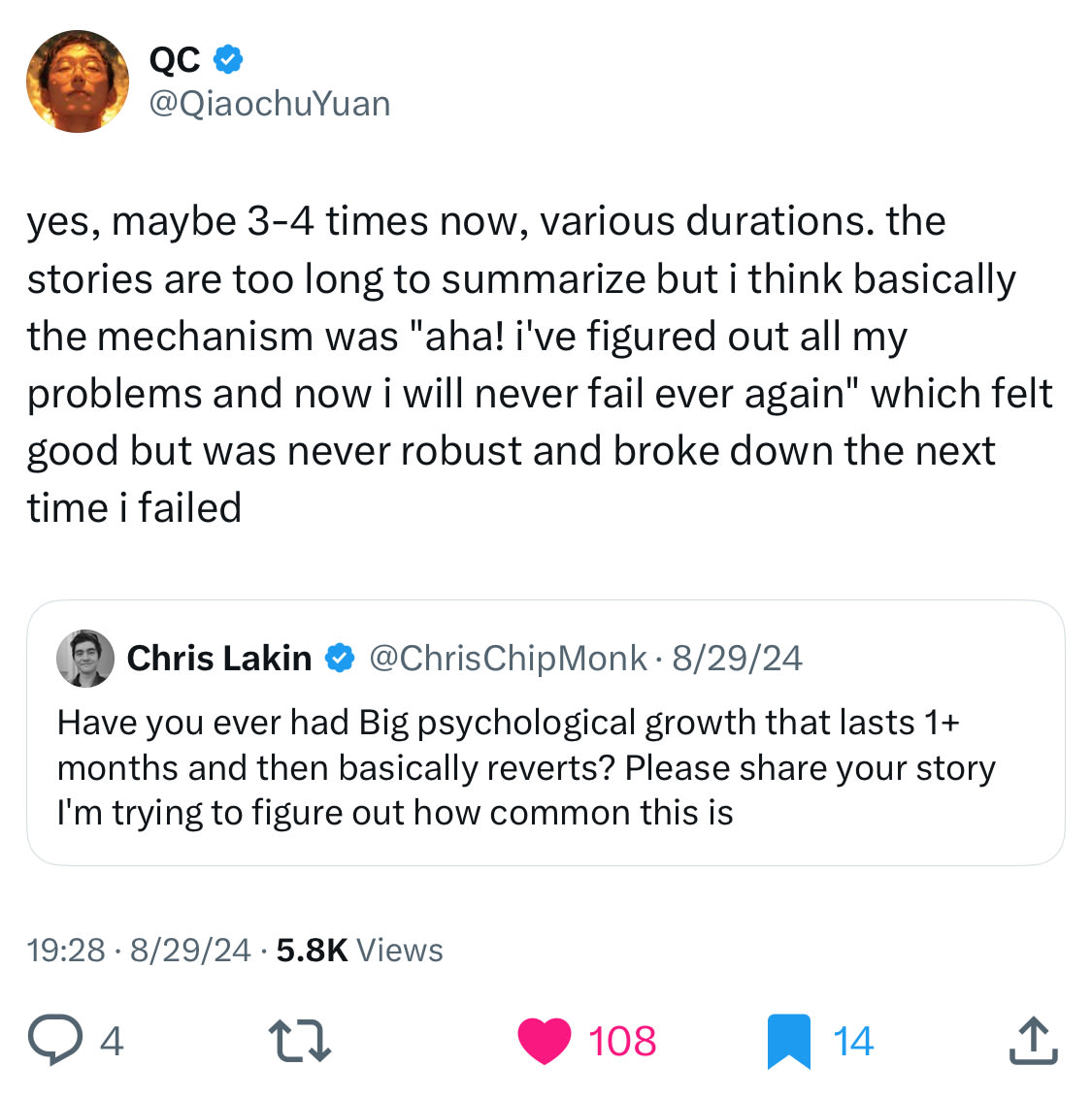 
QC
@QiaochuYuan
yes, maybe 3-4 times now, various durations. the stories are too long to summarize but i think basically the mechanism was "aha! i've figured out all my problems and now i will never fail ever again" which felt good but was never robust and broke down the next time i failed
Quote
Chris Lakin
@ChrisChipMonk
·
Aug 29, 2024
Have you ever had Big psychological growth that lasts 1+ months and then basically reverts? Please share your story I'm trying to figure out how common this is
7:28 PM · Aug 29, 2024
·
5,857
 Views