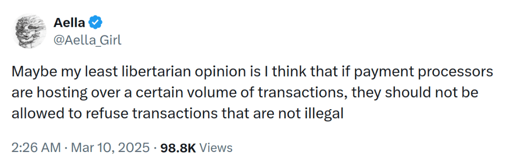 Post by Aella on Twitter: Maybe my least libertarian opinion is I think that if payment processors are hosting over a certain volume of transactions, they should not be allowed to refuse transactions that are not illegal.