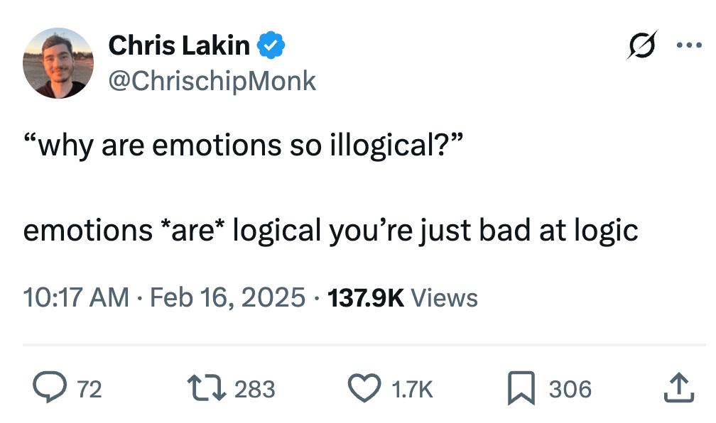Chris Lakin @ChrisChipMonk  “why are emotions so illogical?”  emotions *are* logical you’re just bad at logic

137.9K views