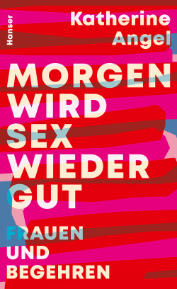 Morgen wird Sex wieder gut Katherine Angel Hanser 