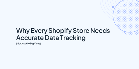 Why Every Shopify Store Needs Accurate Data Tracking (Not Just the Big Ones)
