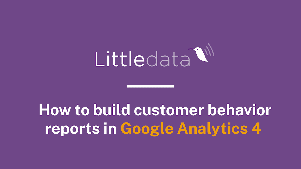 How to build customer behavior reports in Google Analytics 4
