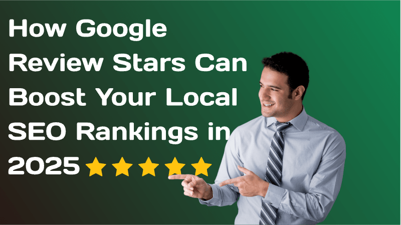 How Google Review Stars Can Boost Your Local SEO Rankings in 2025