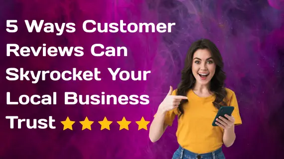 5 Ways Customer Reviews Can Skyrocket Your Local Business Trust