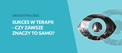 Okulistyka 2021 - Sukces w terapii - czy zawsze znaczy to samo?