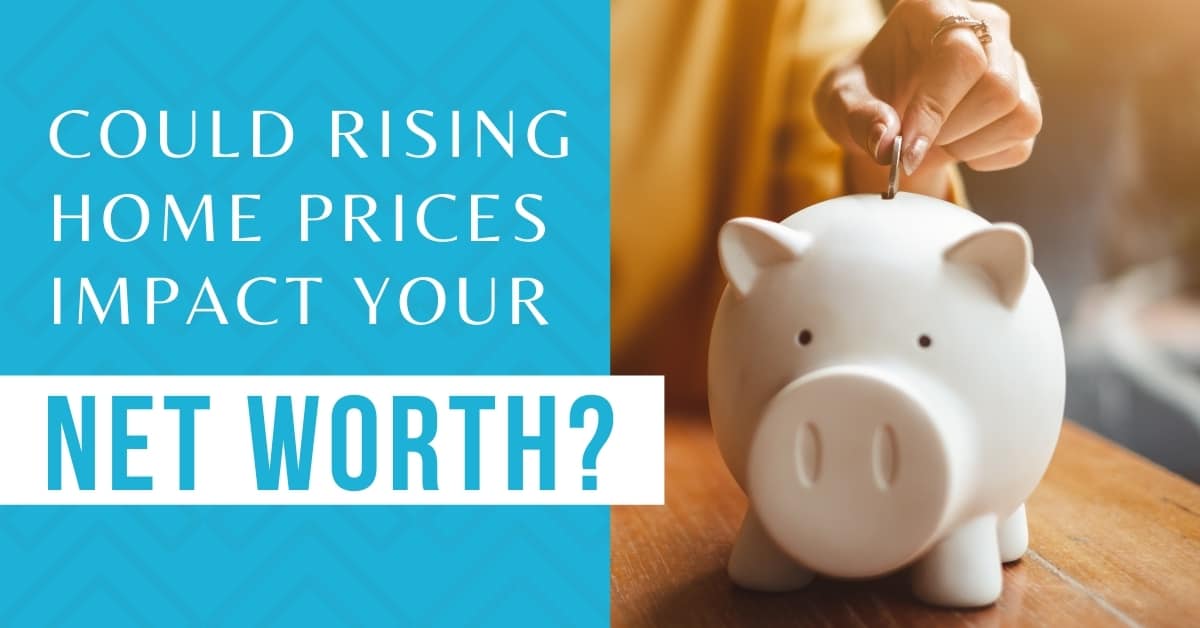 Could Rising Home Prices Impact Your Net Worth?