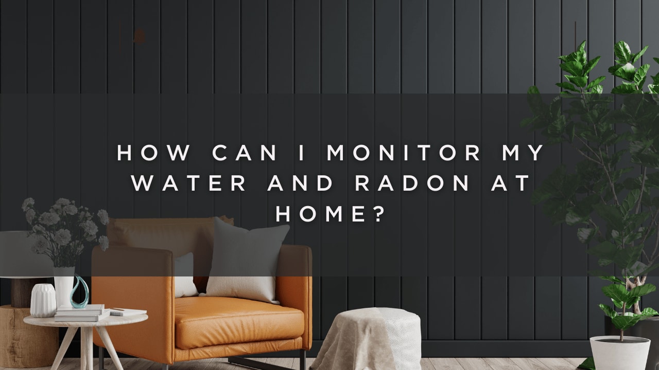 Monitor Your Water and Radon at Home with These Tips