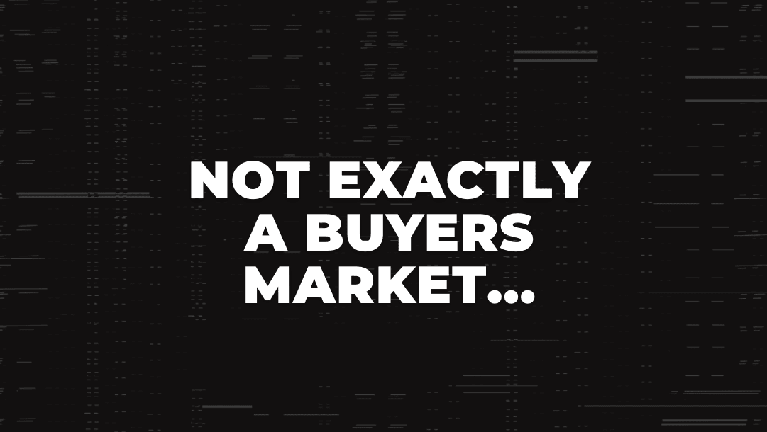 NOT EXACTLY A BUYERS MARKET...