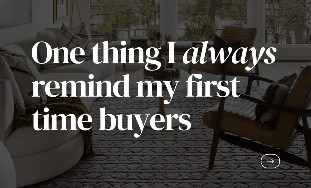 One thing I always remind my first time buyers: your first home is not your forever home