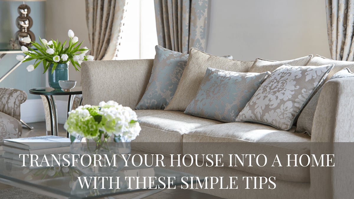 Transform Your House into a Home with These Simple Tips