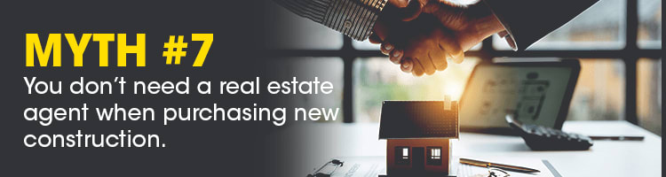 Myth #7: You don’t need a real estate agent when purchasing new construction; a handshake above a model house.