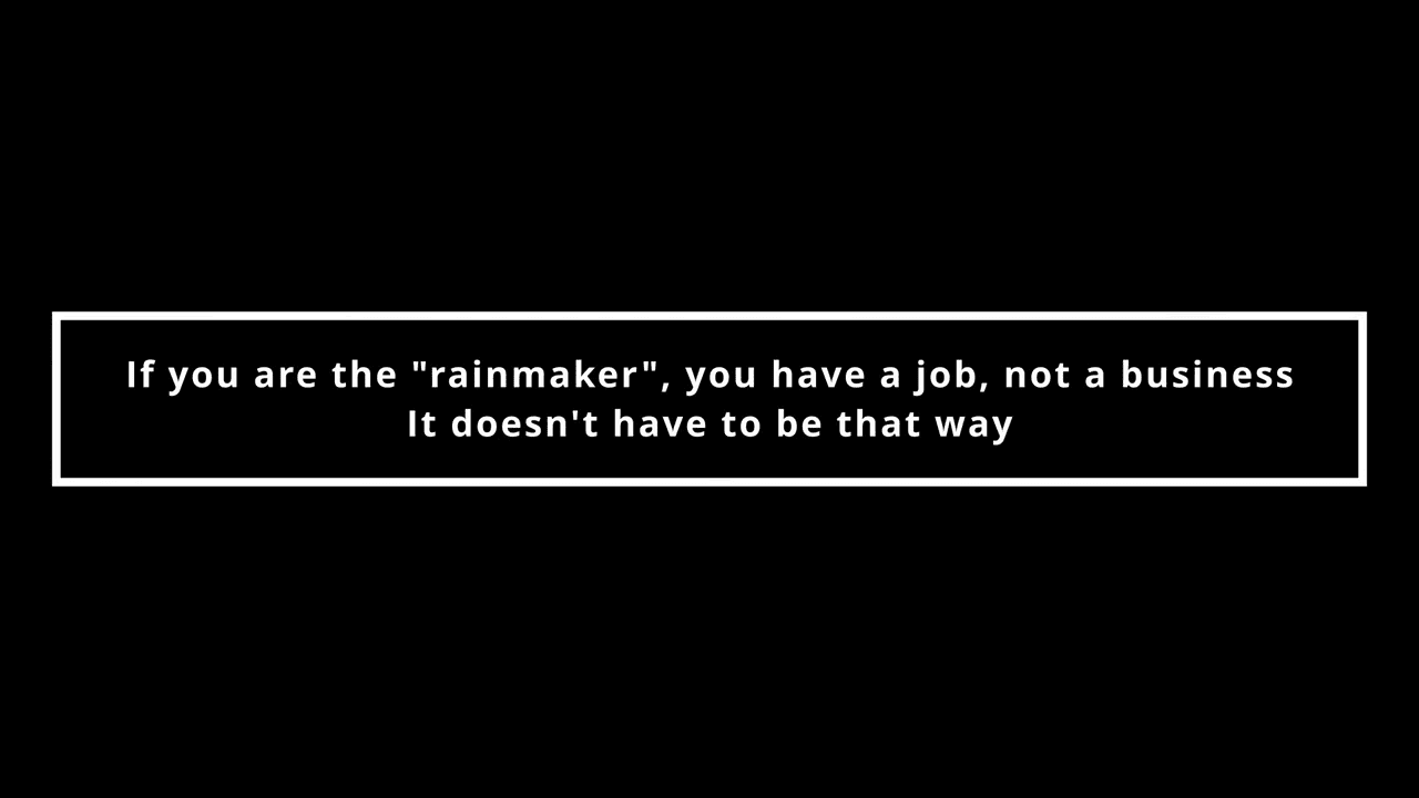 If you are the “rainmaker”, you have a job, not a business.