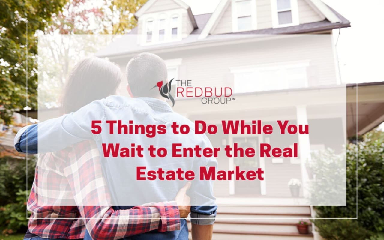 5 Things to Do While You Wait to Enter the Real Estate Market