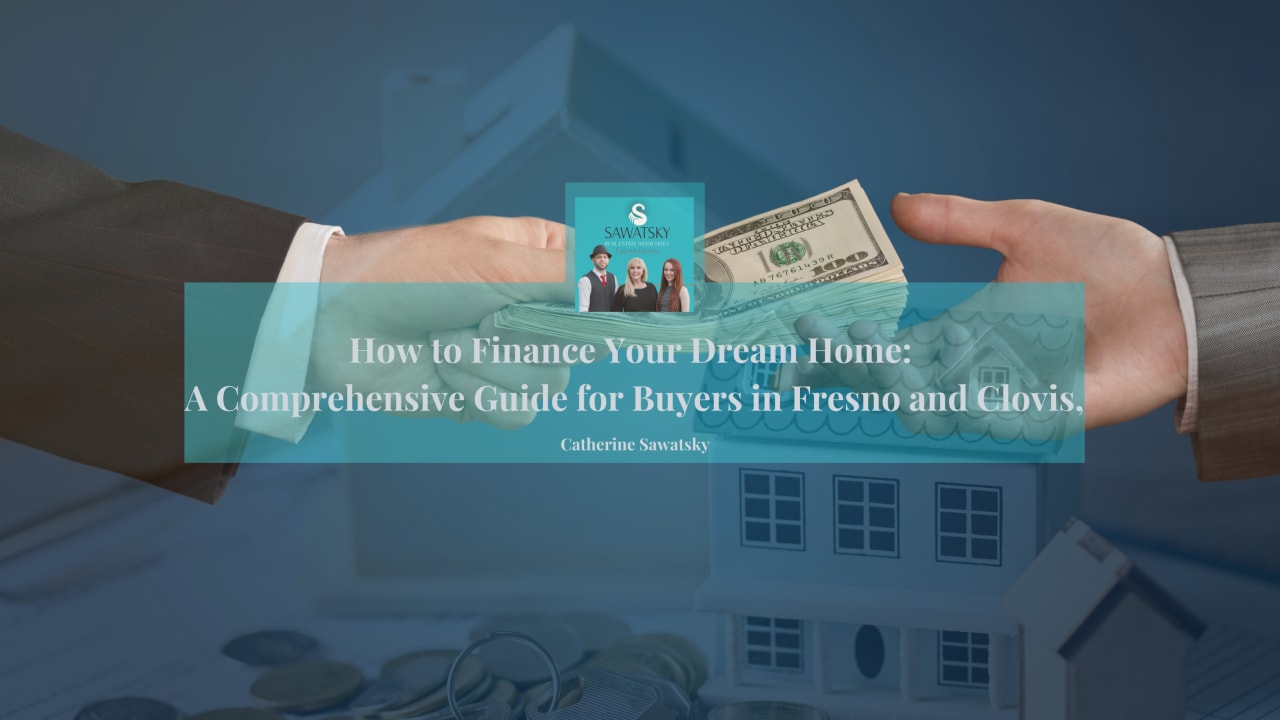 How to Finance Your Dream Home: A Comprehensive Guide for Buyers in Fresno and Clovis, California