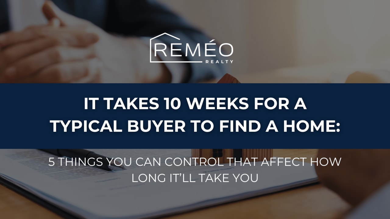 It Takes 10 Weeks for a Typical Buyer to Find a Home: 5 Things You Can Control That Affect How Long It’ll Take You