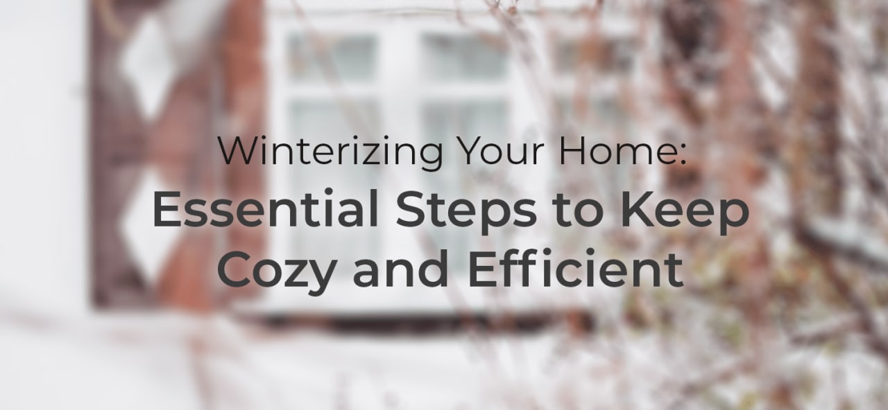 Winterizing Your Home: Essential Steps to Keeping Cozy and Efficient