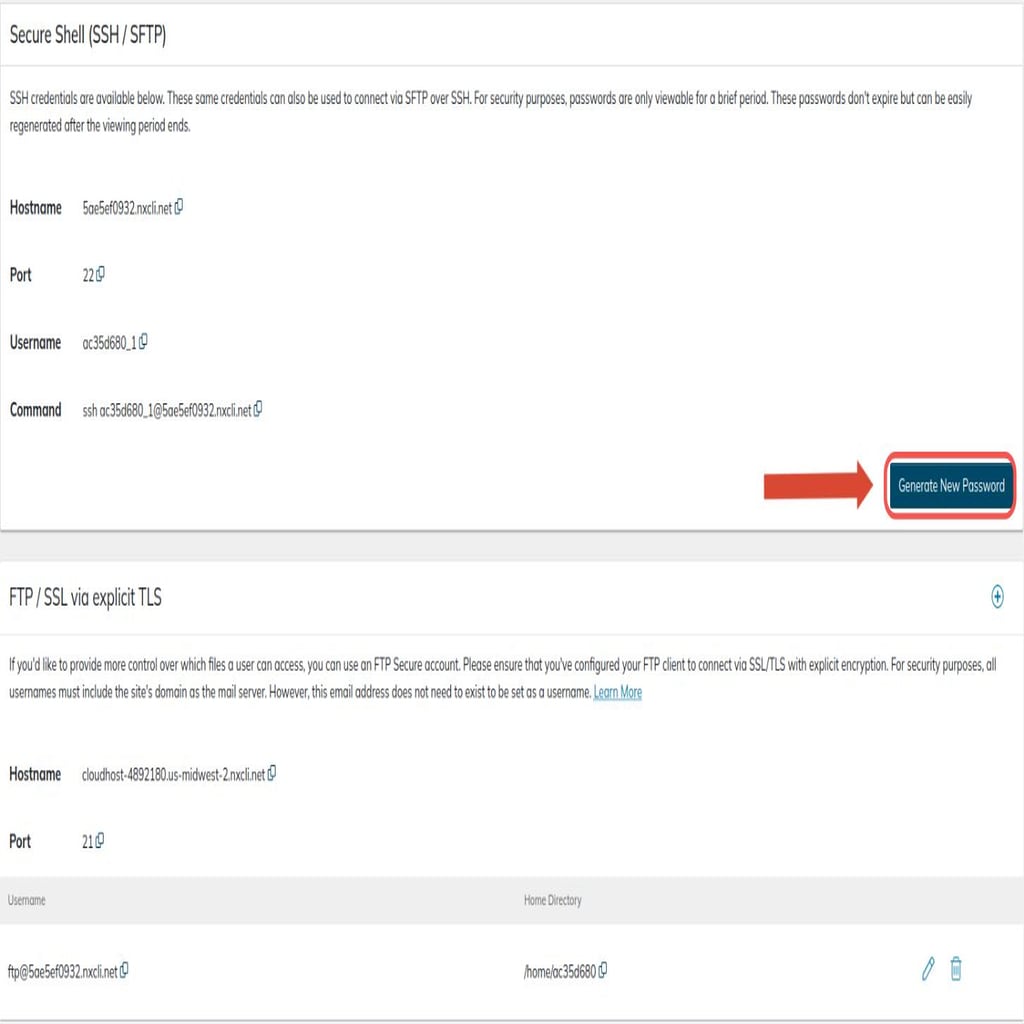 The Credentials page will provide all usernames and passwords, hostnames and port numbers to use. Click on the Generate New Password button to get your SSH/SFTP password.