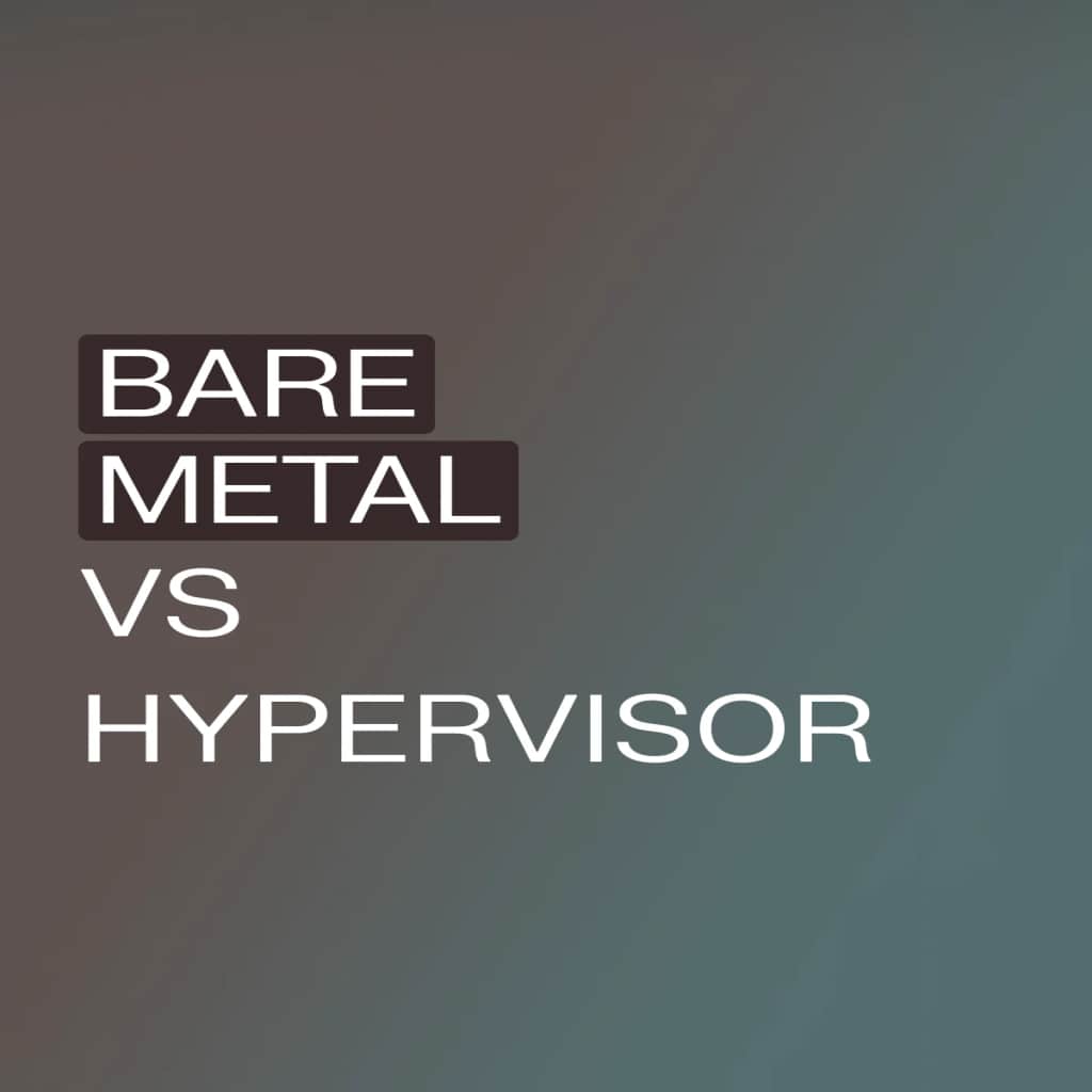 Understanding the key differences between bare metal and hypervisors
