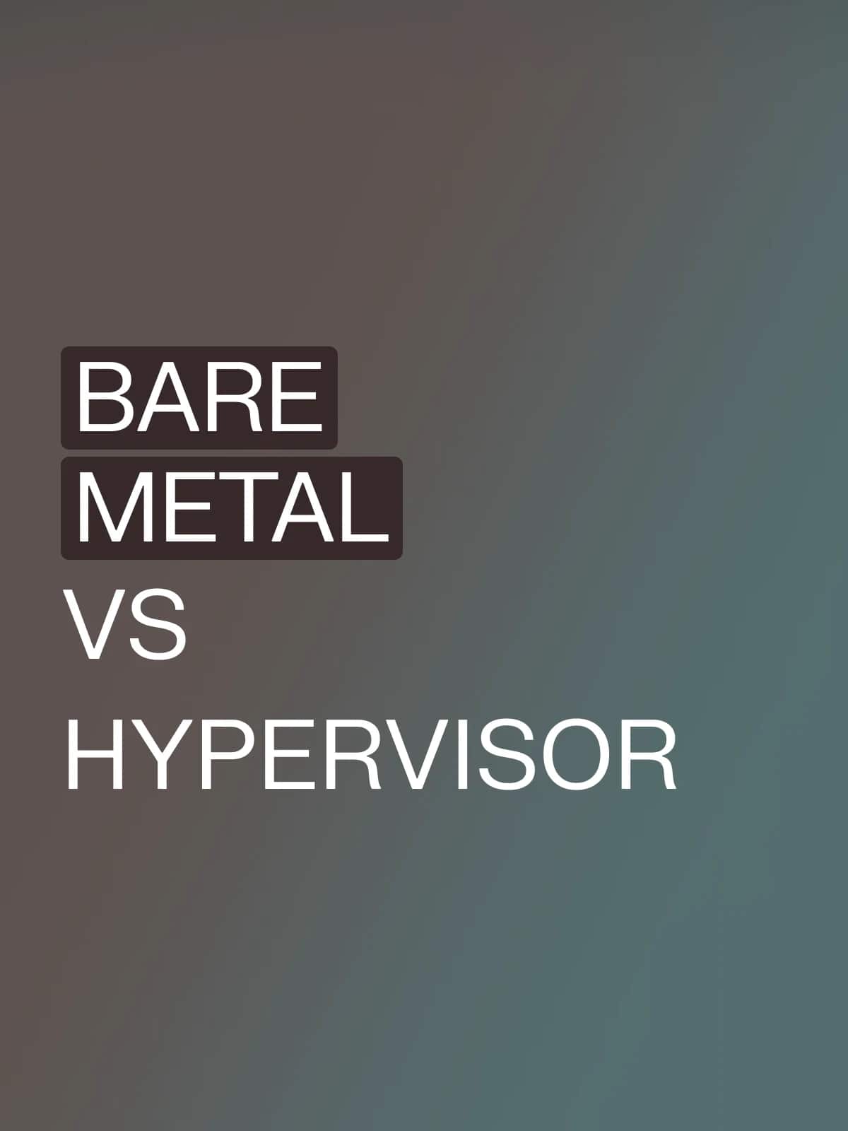 Understanding the key differences between bare metal and hypervisors