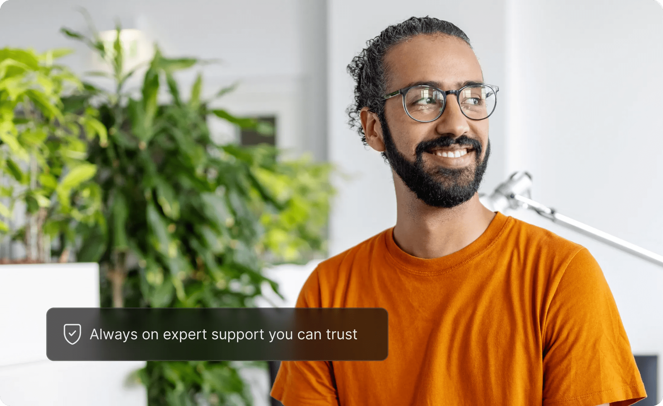 Man in glasses smiles with text that says Always on expert support you can trust.