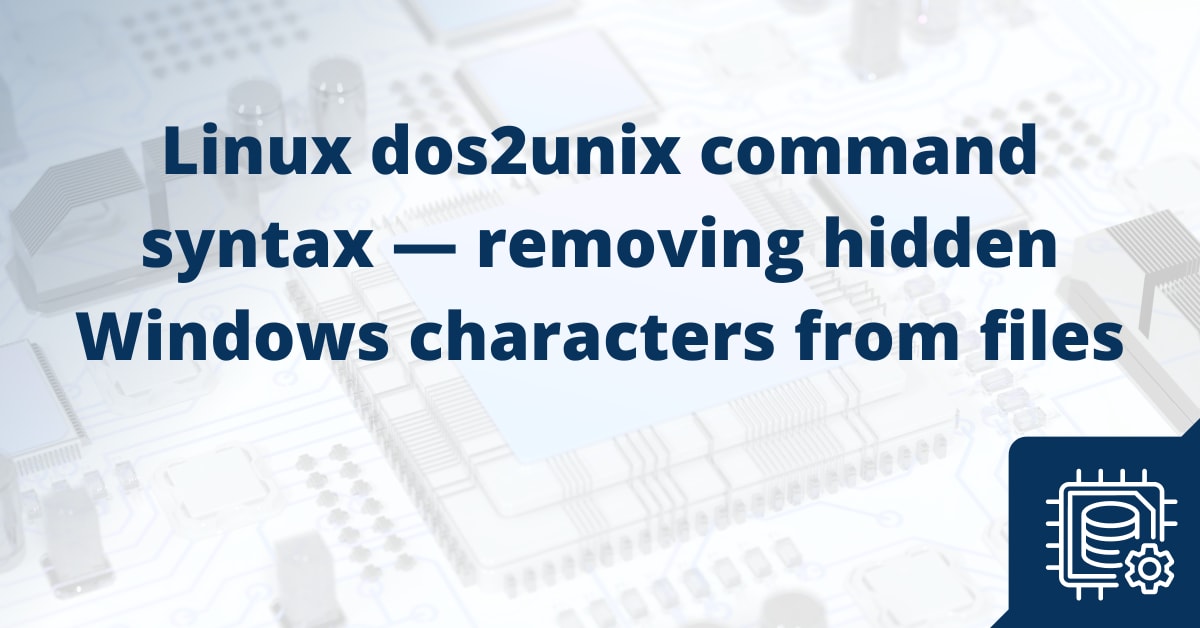 Linux dos2unix Command Syntax — Removing Hidden Windows Characters From