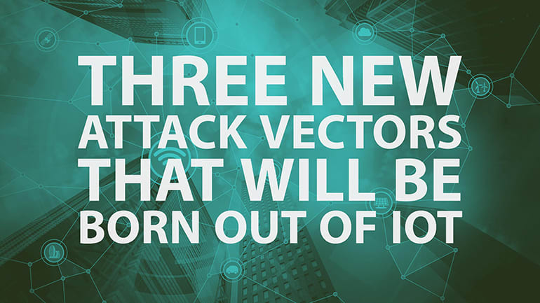 Three New Attack Vectors That Will Be Born Out Of IoT