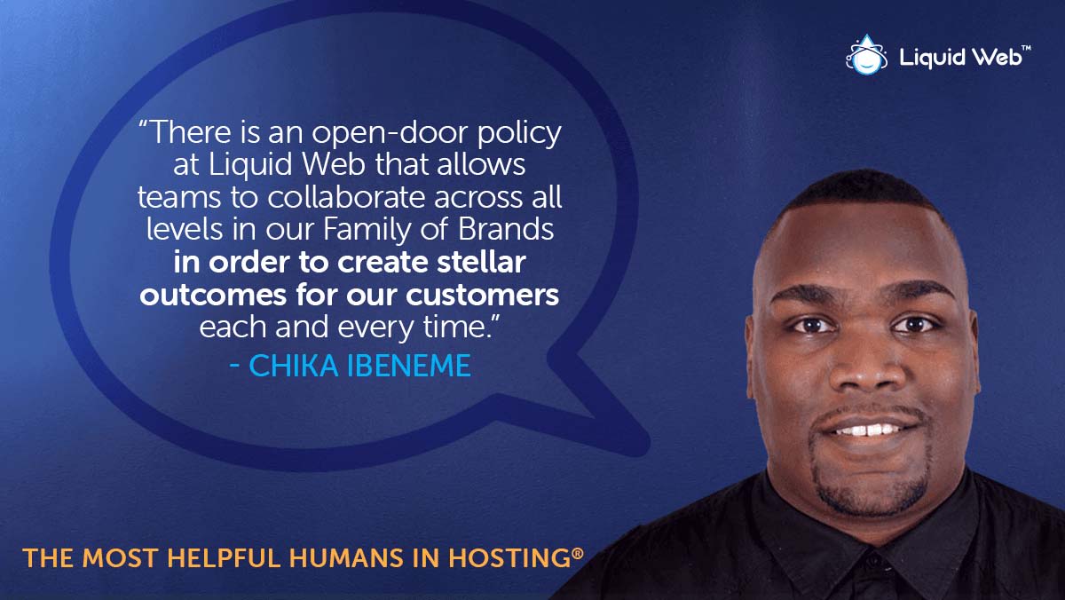 Meet a Helpful Human - Chika Ibeneme, blue background with Chika displayed on lower right and Liquid Web logo top right, Chika quote: “There is an open-door policy at Liquid Web that allows teams to collaborate across all levels in our Family of Brands in order to create stellar outcomes for our customers each and every time.” Lower left - The Most Helpful Humans in Hosting